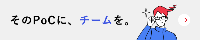 そのPoCに、チームを。